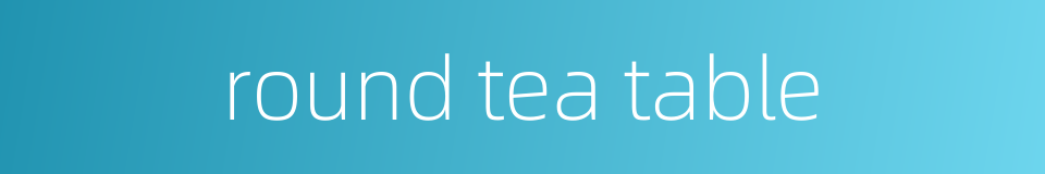 round tea table的同义词
