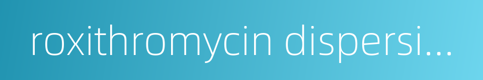 roxithromycin dispersible tablets的同义词