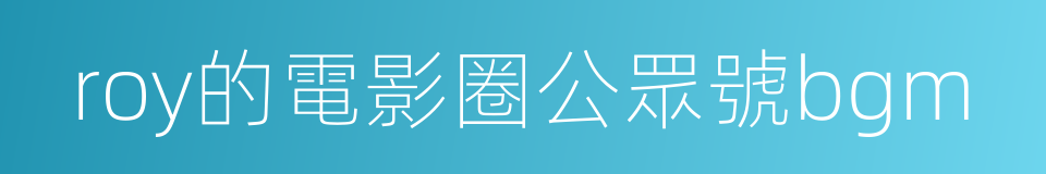 roy的電影圈公眾號bgm的同義詞