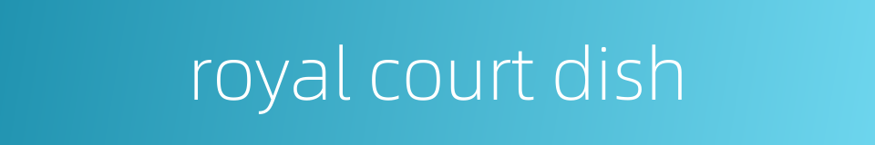 royal court dish的同义词