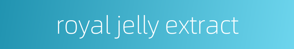 royal jelly extract的同义词