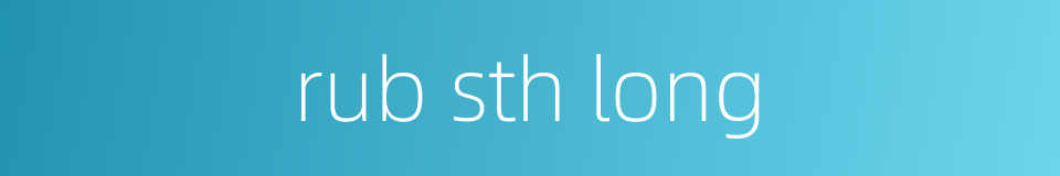 rub sth long的同义词