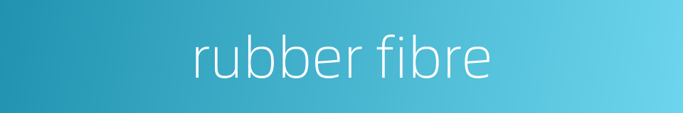 rubber fibre的同义词