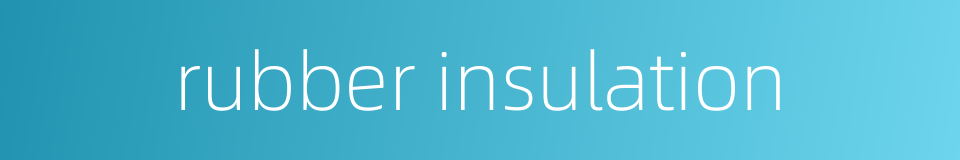 rubber insulation的同义词