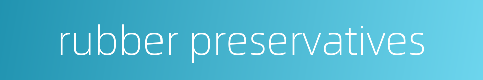 rubber preservatives的同义词