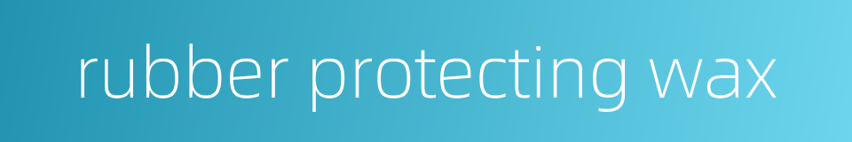 rubber protecting wax的同义词
