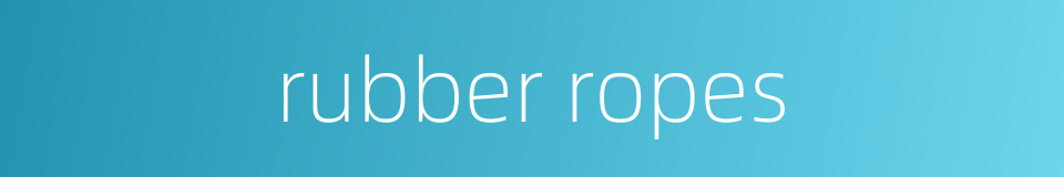 rubber ropes的同义词