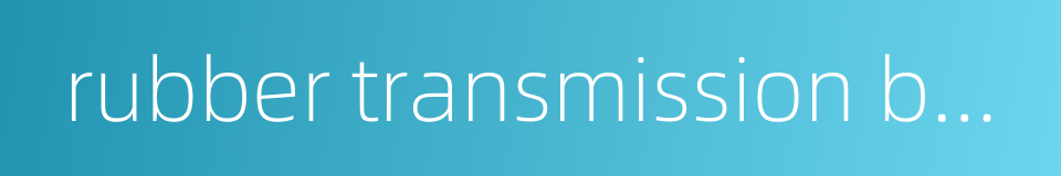 rubber transmission belting的同义词