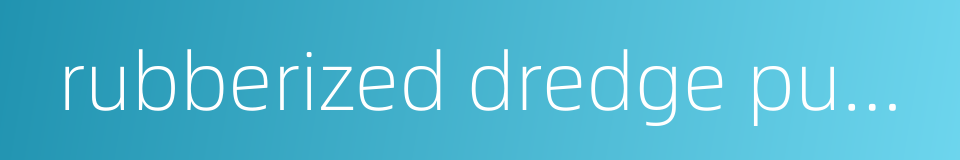 rubberized dredge pump的同义词