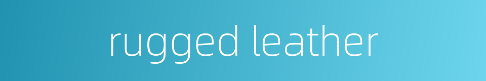 rugged leather的同义词