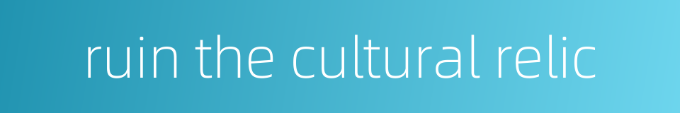ruin the cultural relic的同义词