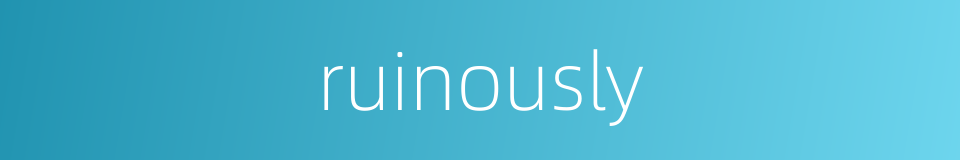 ruinously的同义词