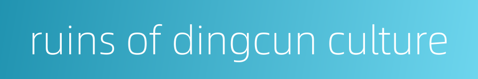 ruins of dingcun culture的同义词