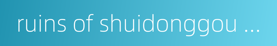 ruins of shuidonggou culture的同义词