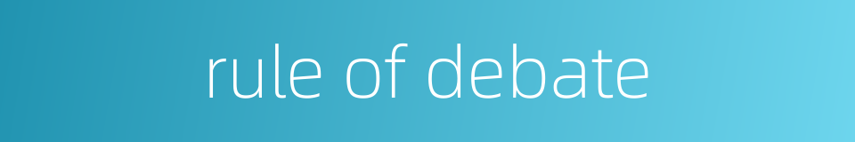 rule of debate的同义词