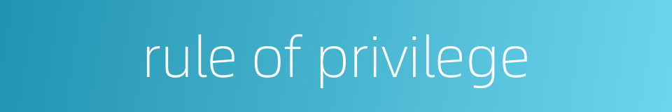 rule of privilege的同义词