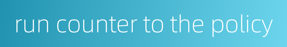 run counter to the policy的同义词