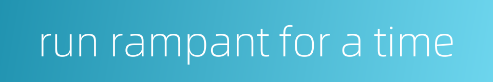 run rampant for a time的同义词
