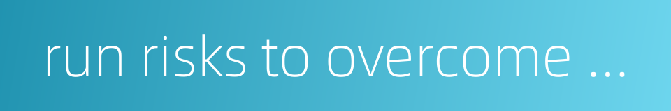 run risks to overcome obstacles的同义词