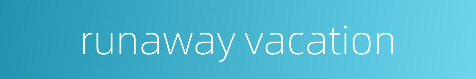 runaway vacation的同义词