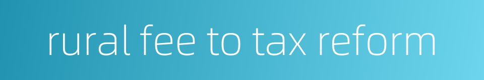 rural fee to tax reform的同义词