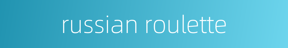 russian roulette的同义词