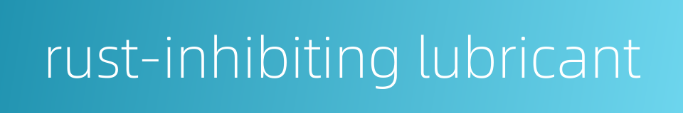 rust-inhibiting lubricant的同义词