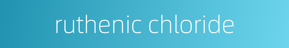 ruthenic chloride的同义词