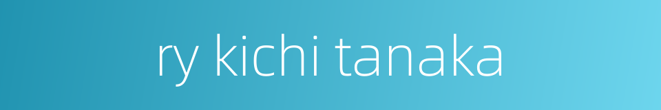 ry kichi tanaka的同义词