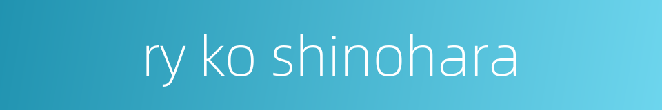 ry ko shinohara的同义词