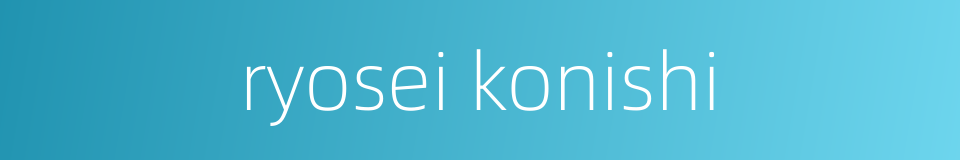ryosei konishi的同义词