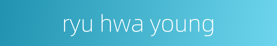 ryu hwa young的同义词