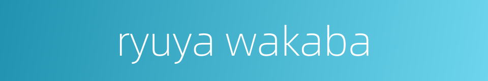 ryuya wakaba的同义词
