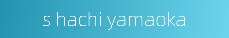 s hachi yamaoka的同义词