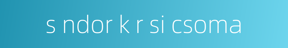 s ndor k r si csoma的同义词