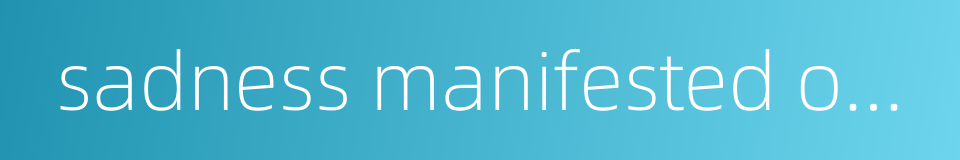 sadness manifested on the countenance的同义词