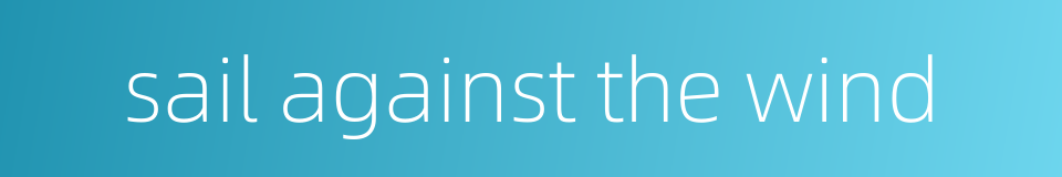 sail against the wind的同义词