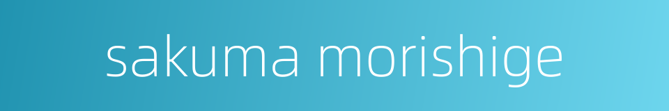 sakuma morishige的同义词