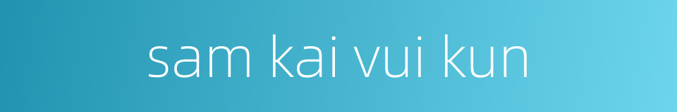 sam kai vui kun的同义词