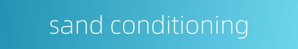 sand conditioning的同义词