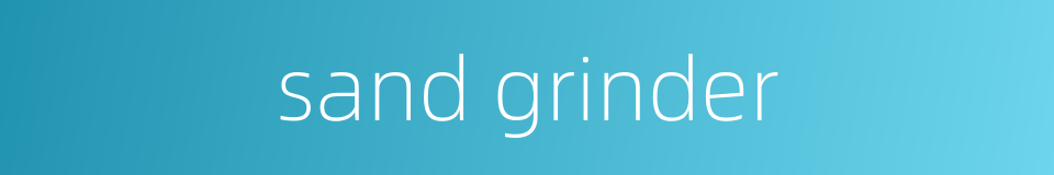 sand grinder的同义词