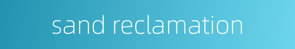 sand reclamation的同义词