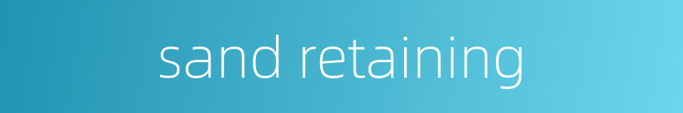 sand retaining的同义词