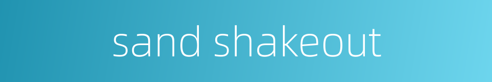 sand shakeout的同义词