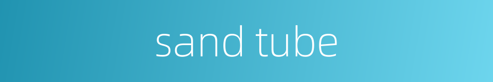sand tube的同义词