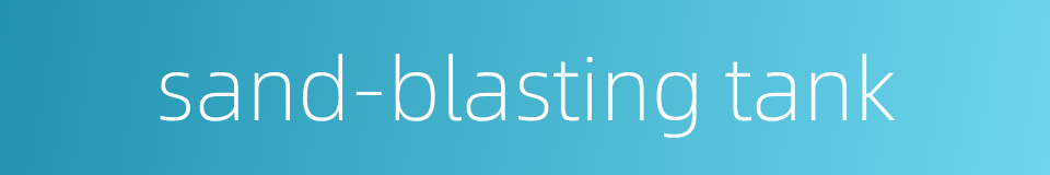 sand-blasting tank的同义词