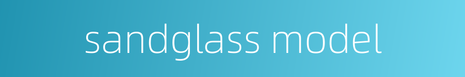 sandglass model的同义词