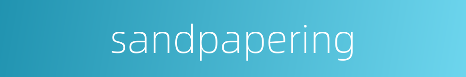 sandpapering的同义词