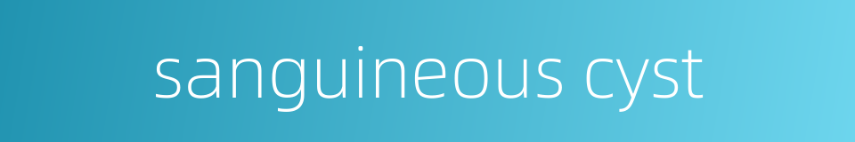 sanguineous cyst的同义词