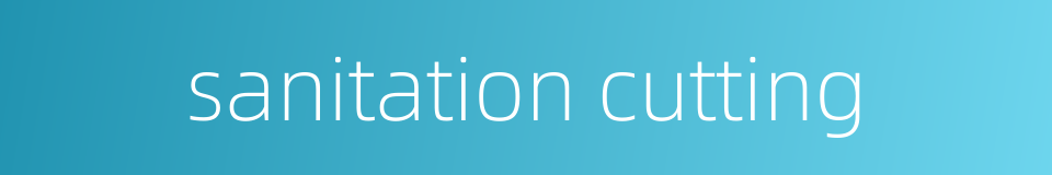 sanitation cutting的同义词